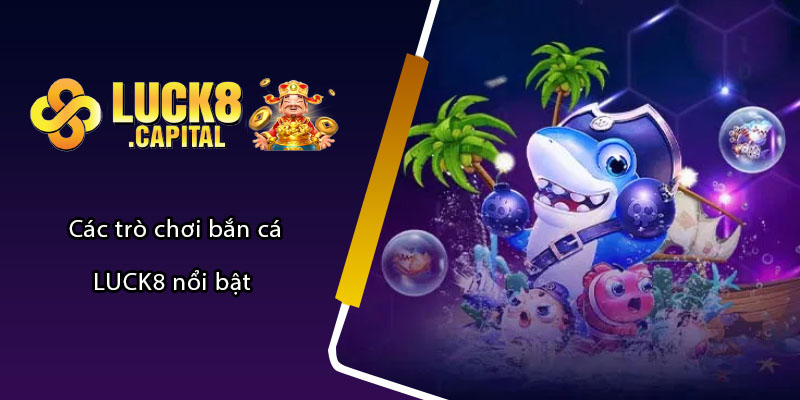 Các trò chơi bắn cá LUCK8 nổi bật 