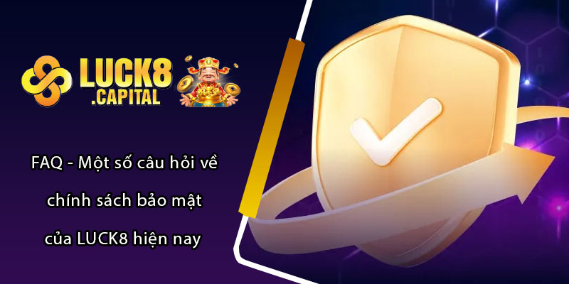 FAQ - Một số câu hỏi về chính sách bảo mật của LUCK8 hiện nay 