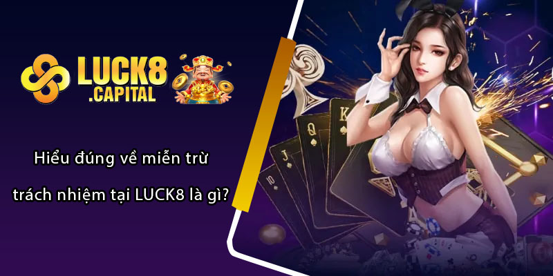 Hiểu đúng về miễn trừ trách nhiệm tại LUCK8 là gì?