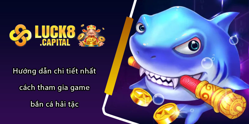 Hướng dẫn chi tiết nhất cách tham gia game bắn cá hải tặc