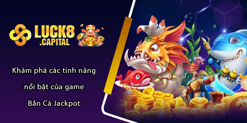 Khám phá các tính năng nổi bật của game Bắn Cá Jackpot