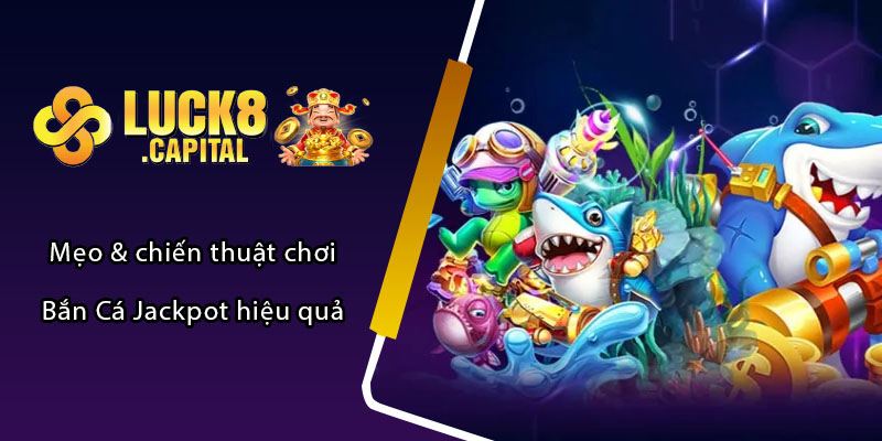 Mẹo & chiến thuật chơi Bắn Cá Jackpot hiệu quả