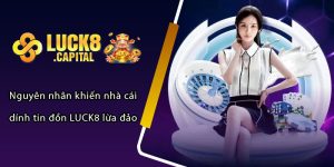 Nguyên nhân khiến nhà cái dính tin đồn LUCK8 lừa đảo