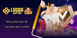 Những điều kiện để trở thành đại lý LUCK8