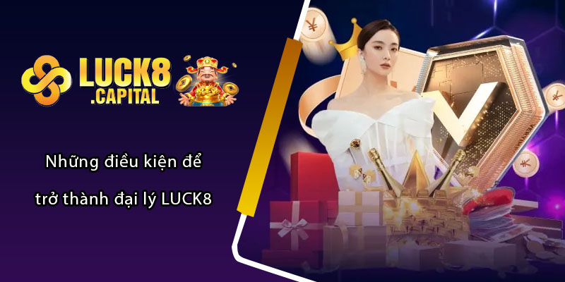 Những điều kiện để trở thành đại lý LUCK8