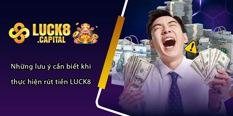 Những lưu ý cần biết khi thực hiện rút tiền LUCK8