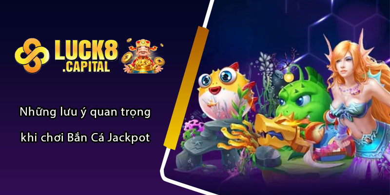 Những lưu ý quan trọng khi chơi Bắn Cá Jackpot