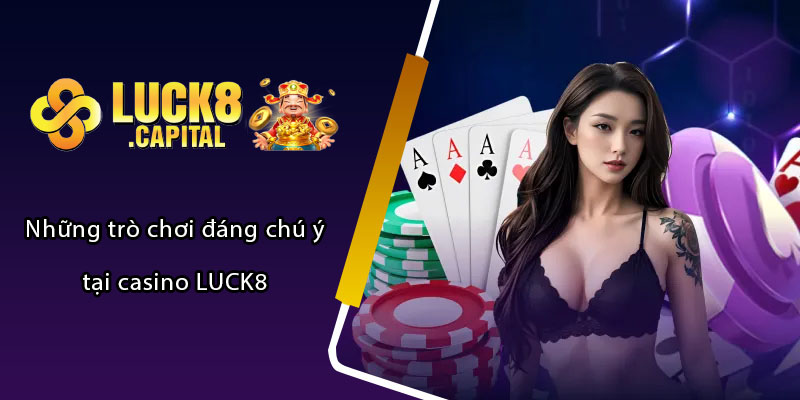 Những trò chơi đáng chú ý tại casino LUCK8