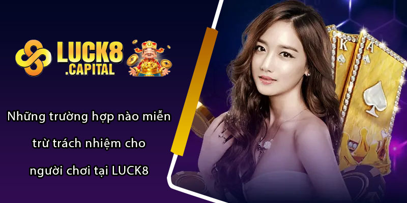 Những trường hợp nào miễn trừ trách nhiệm cho người chơi tại LUCK8