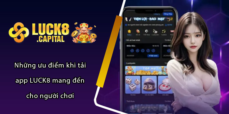 Những ưu điểm khi tải app LUCK8 mang đến cho người chơi