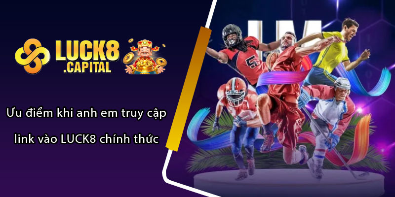 Ưu điểm khi anh em truy cập link vào LUCK8 chính thức